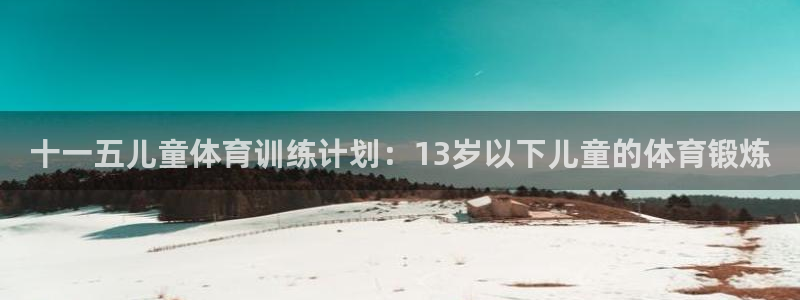 哈哈体育：十一五儿童体育训练计划：13岁以下儿童的体育锻炼