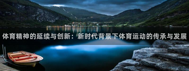 哈哈体育下载：体育精神的延续与创新：新时代背景下体育运动的传承与发展