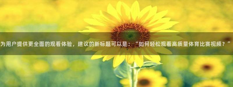 哈哈体育下载：为用户提供更全面的观看体验，建议的新标题可以是：“如何轻松观看高质量体育比赛视频？”