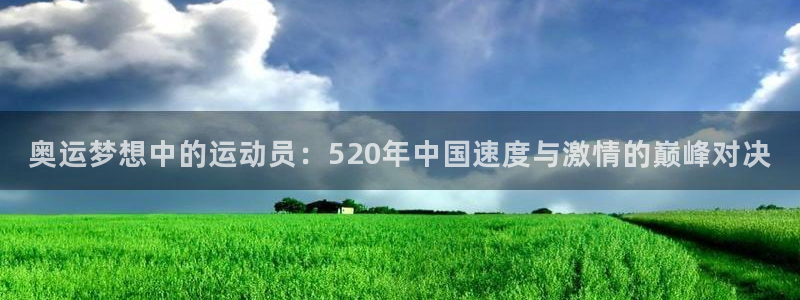 哈哈体育：奥运梦想中的运动员：520年中国速度与激情的巅峰对决