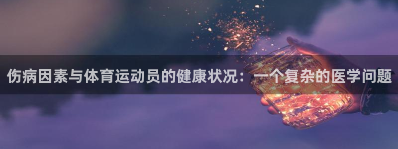 哈哈体育：伤病因素与体育运动员的健康状况：一个复杂的医学问题